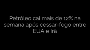 ​Petróleo cai mais de 12% na semana após cessar-fogo entre EUA e Irã 